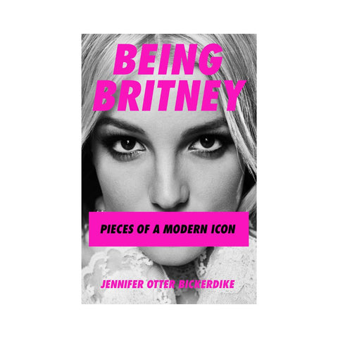 Being Britney - By Jennifer Otter-Bickerdike