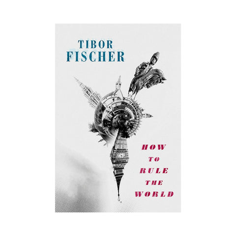 How To Rule The World By Tibor Fischer