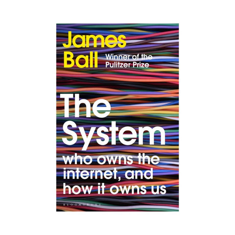 The System: Who Owns the Internet, and How It Owns Us - By James Ball