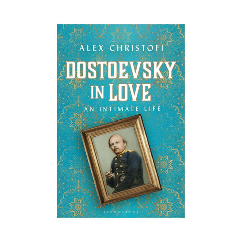 Dostoevsky in Love: An Intimate Life - By Alex Christofi