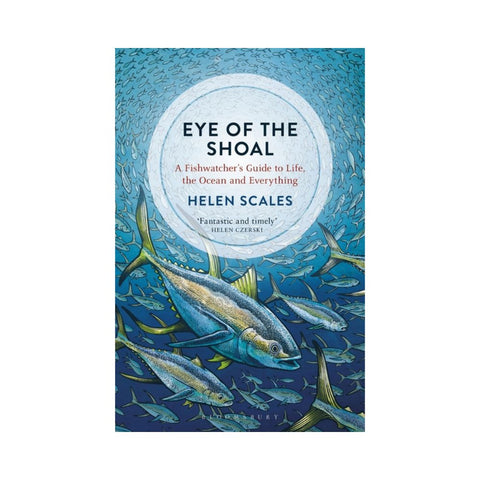 Eye of the Shoal: A Fishwatcher's Guide to Life, the Ocean and Everything - By Helen Scales