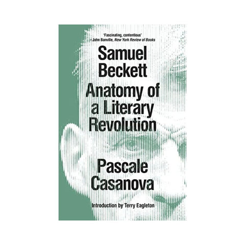 Samuel Beckett: Anatomy of a Literary Revolution - By Pascale Casanova