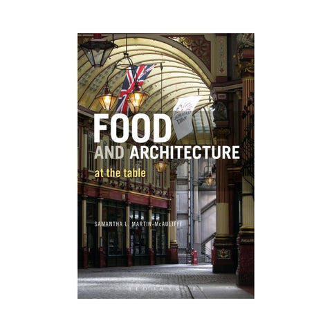 Food and Architecture: At The Table - By Samantha L. Martin-McAuliffe