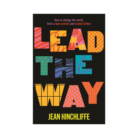 Lead The Way: How To Change The World From A Teen Activist And School Striker - By Jean Hinchliffe