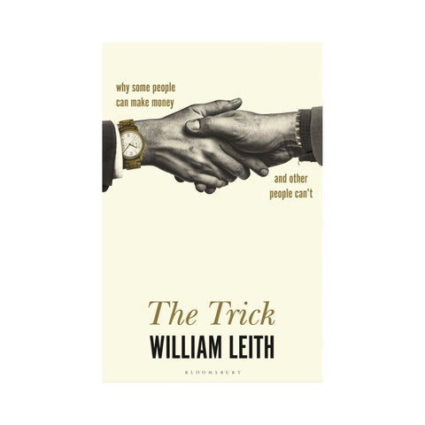 The Trick: Why Some People Can Make Money and Other People Can't - By William Leith